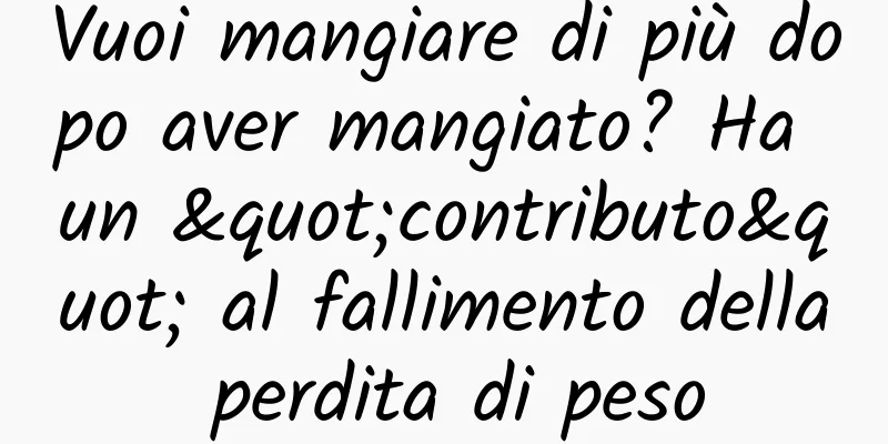 Vuoi mangiare di più dopo aver mangiato? Ha un "contributo" al fallimento della perdita di peso