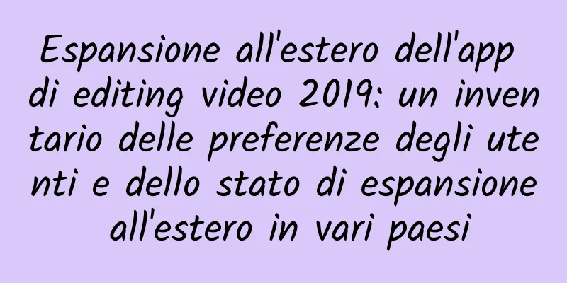 Espansione all'estero dell'app di editing video 2019: un inventario delle preferenze degli utenti e dello stato di espansione all'estero in vari paesi