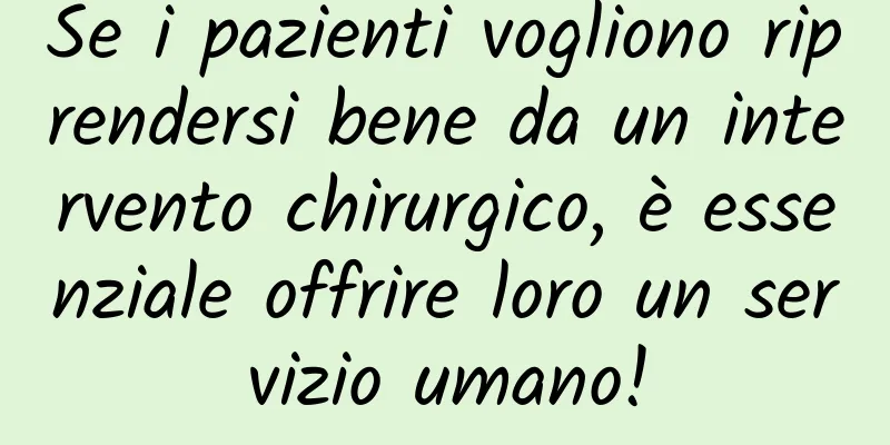 Se i pazienti vogliono riprendersi bene da un intervento chirurgico, è essenziale offrire loro un servizio umano!