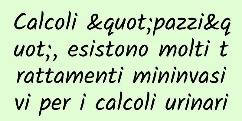Calcoli "pazzi", esistono molti trattamenti mininvasivi per i calcoli urinari