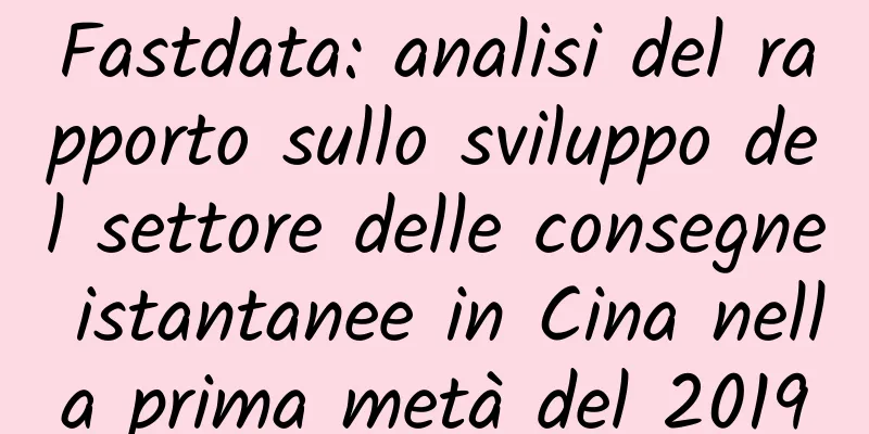 Fastdata: analisi del rapporto sullo sviluppo del settore delle consegne istantanee in Cina nella prima metà del 2019