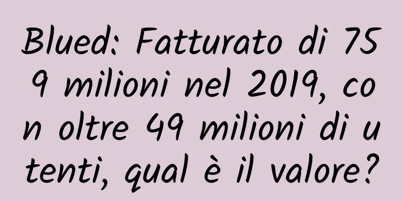 Blued: Fatturato di 759 milioni nel 2019, con oltre 49 milioni di utenti, qual è il valore?