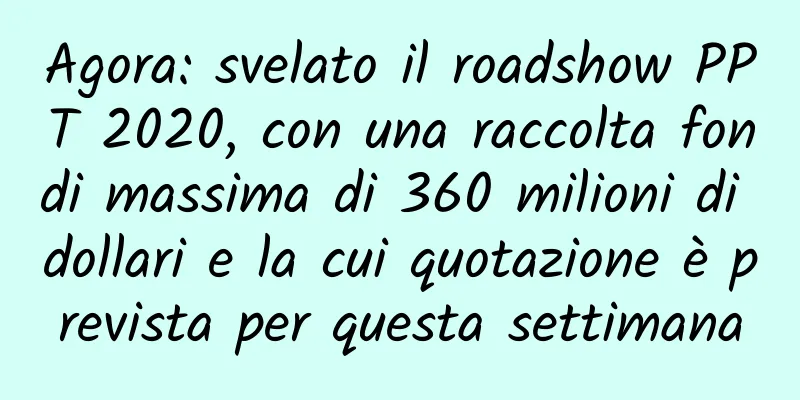 Agora: svelato il roadshow PPT 2020, con una raccolta fondi massima di 360 milioni di dollari e la cui quotazione è prevista per questa settimana