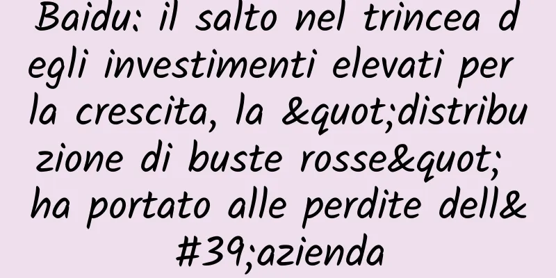 Baidu: il salto nel trincea degli investimenti elevati per la crescita, la "distribuzione di buste rosse" ha portato alle perdite dell'azienda