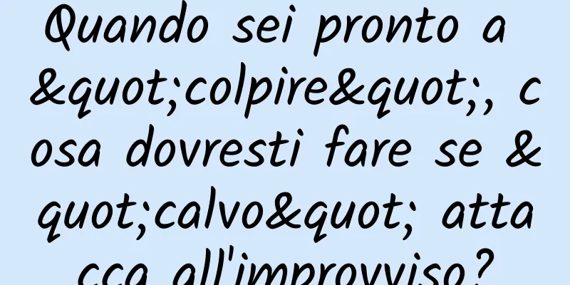 Quando sei pronto a "colpire", cosa dovresti fare se "calvo" attacca all'improvviso?