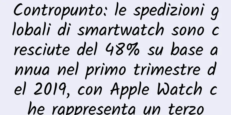 Contropunto: le spedizioni globali di smartwatch sono cresciute del 48% su base annua nel primo trimestre del 2019, con Apple Watch che rappresenta un terzo