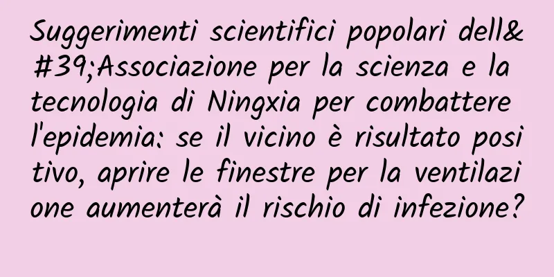 Suggerimenti scientifici popolari dell'Associazione per la scienza e la tecnologia di Ningxia per combattere l'epidemia: se il vicino è risultato positivo, aprire le finestre per la ventilazione aumenterà il rischio di infezione?