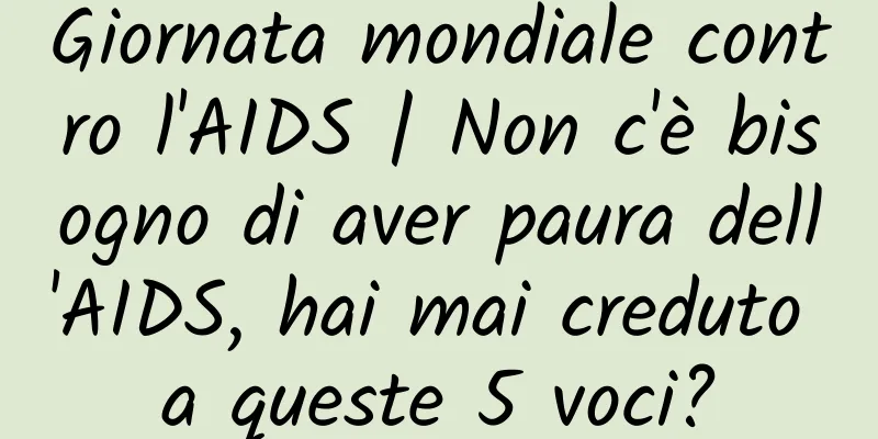 Giornata mondiale contro l'AIDS | Non c'è bisogno di aver paura dell'AIDS, hai mai creduto a queste 5 voci?