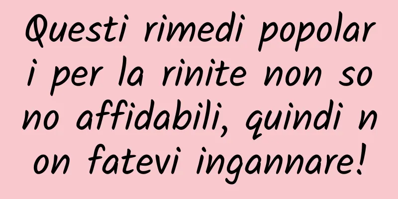 Questi rimedi popolari per la rinite non sono affidabili, quindi non fatevi ingannare!