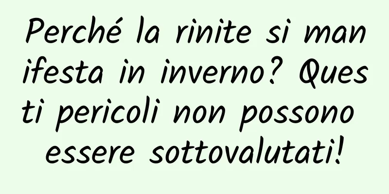 Perché la rinite si manifesta in inverno? Questi pericoli non possono essere sottovalutati!