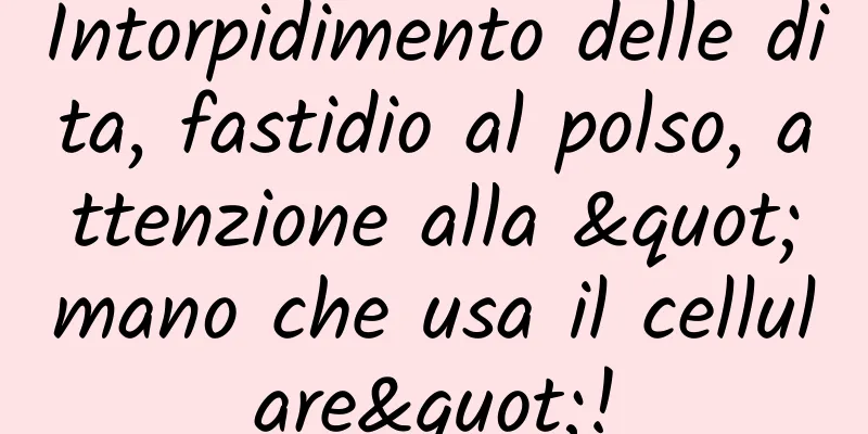 Intorpidimento delle dita, fastidio al polso, attenzione alla "mano che usa il cellulare"!