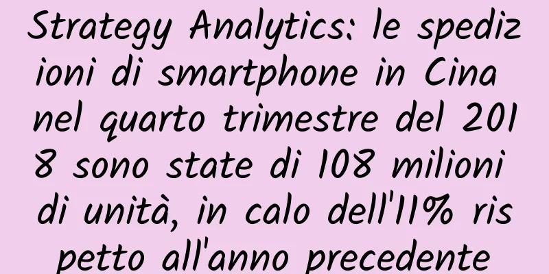 Strategy Analytics: le spedizioni di smartphone in Cina nel quarto trimestre del 2018 sono state di 108 milioni di unità, in calo dell'11% rispetto all'anno precedente