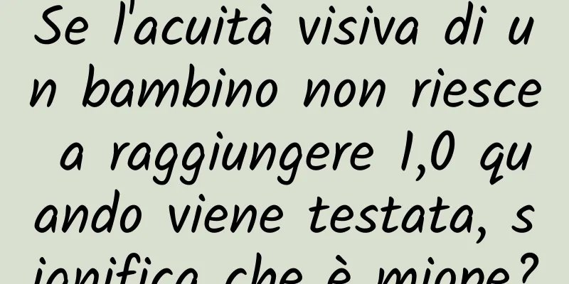 Se l'acuità visiva di un bambino non riesce a raggiungere 1,0 quando viene testata, significa che è miope?