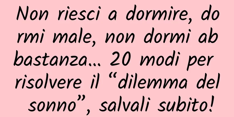 Non riesci a dormire, dormi male, non dormi abbastanza… 20 modi per risolvere il “dilemma del sonno”, salvali subito!