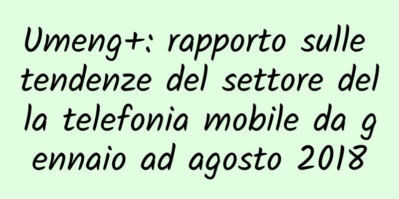 Umeng+: rapporto sulle tendenze del settore della telefonia mobile da gennaio ad agosto 2018
