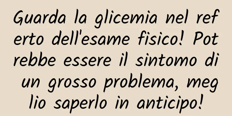 Guarda la glicemia nel referto dell'esame fisico! Potrebbe essere il sintomo di un grosso problema, meglio saperlo in anticipo!