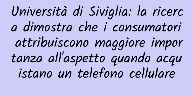 Università di Siviglia: la ricerca dimostra che i consumatori attribuiscono maggiore importanza all'aspetto quando acquistano un telefono cellulare