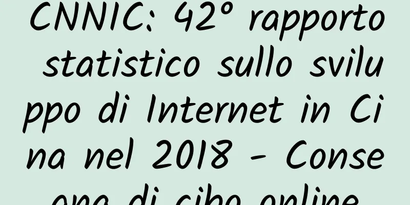 CNNIC: 42° rapporto statistico sullo sviluppo di Internet in Cina nel 2018 - Consegna di cibo online