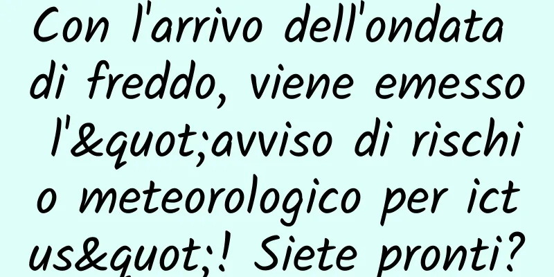 Con l'arrivo dell'ondata di freddo, viene emesso l'"avviso di rischio meteorologico per ictus"! Siete pronti?