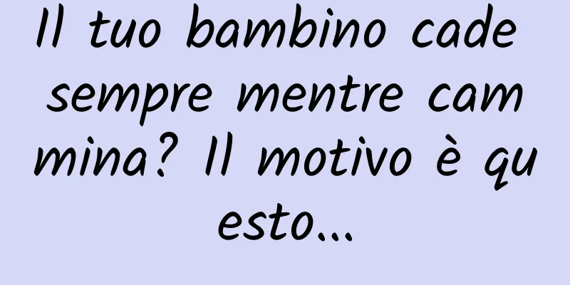 Il tuo bambino cade sempre mentre cammina? Il motivo è questo...