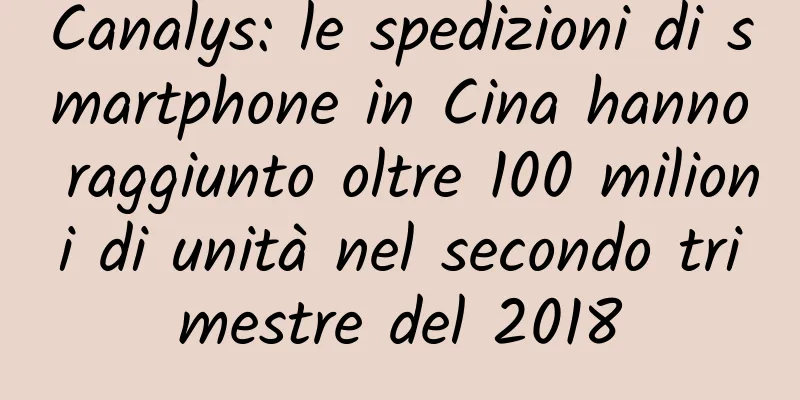 Canalys: le spedizioni di smartphone in Cina hanno raggiunto oltre 100 milioni di unità nel secondo trimestre del 2018