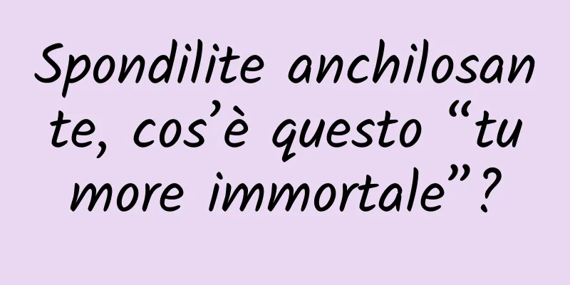 Spondilite anchilosante, cos’è questo “tumore immortale”?