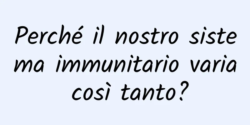 Perché il nostro sistema immunitario varia così tanto?