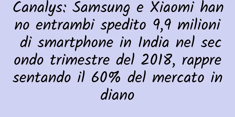 Canalys: Samsung e Xiaomi hanno entrambi spedito 9,9 milioni di smartphone in India nel secondo trimestre del 2018, rappresentando il 60% del mercato indiano