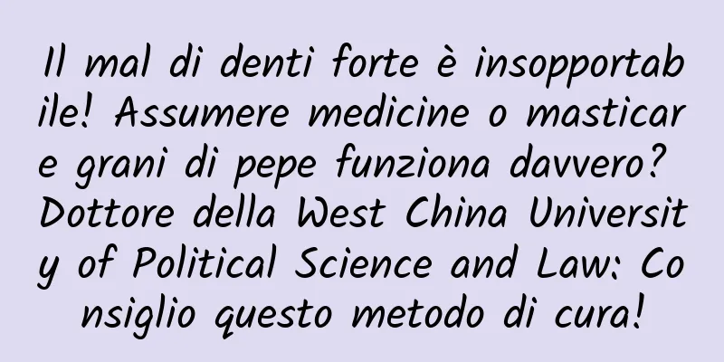 Il mal di denti forte è insopportabile! Assumere medicine o masticare grani di pepe funziona davvero? Dottore della West China University of Political Science and Law: Consiglio questo metodo di cura!