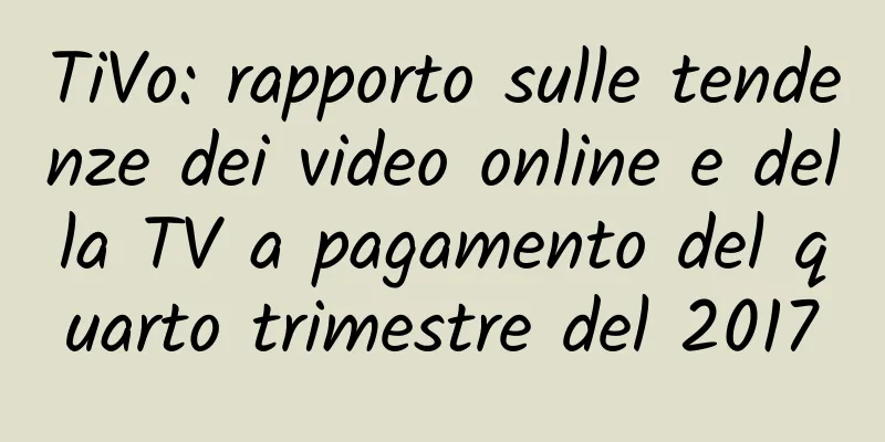 TiVo: rapporto sulle tendenze dei video online e della TV a pagamento del quarto trimestre del 2017