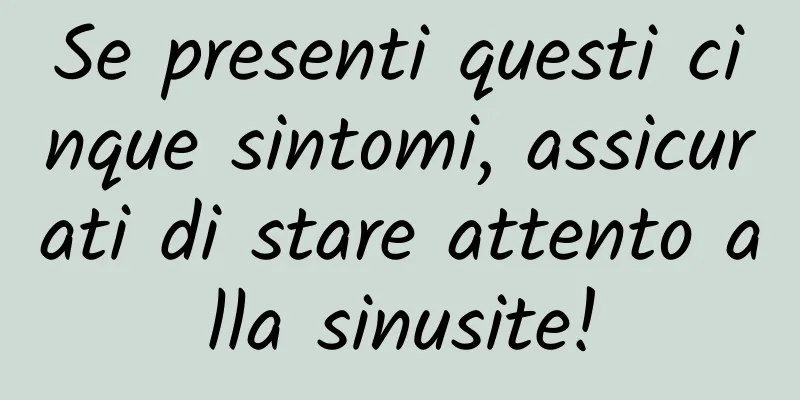 Se presenti questi cinque sintomi, assicurati di stare attento alla sinusite!