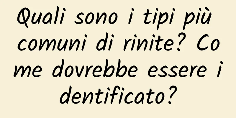 Quali sono i tipi più comuni di rinite? Come dovrebbe essere identificato?