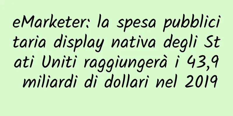 eMarketer: la spesa pubblicitaria display nativa degli Stati Uniti raggiungerà i 43,9 miliardi di dollari nel 2019