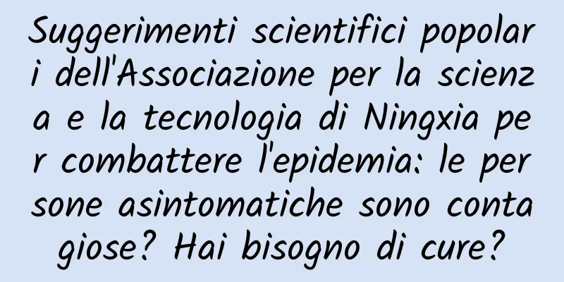Suggerimenti scientifici popolari dell'Associazione per la scienza e la tecnologia di Ningxia per combattere l'epidemia: le persone asintomatiche sono contagiose? Hai bisogno di cure?