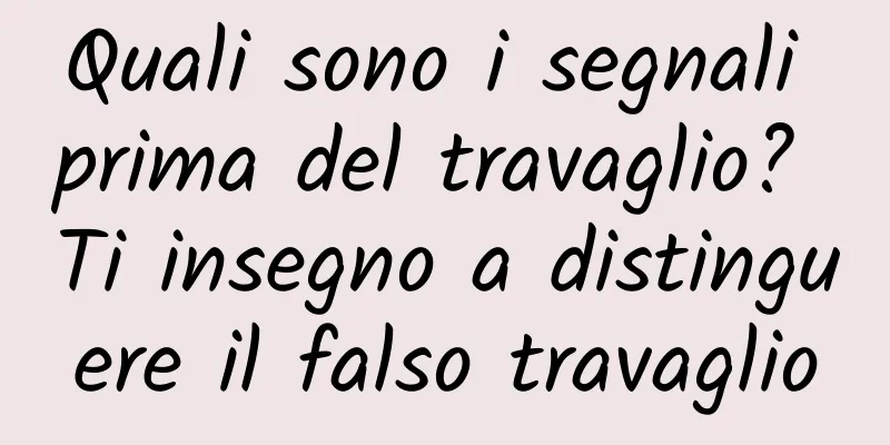 Quali sono i segnali prima del travaglio? Ti insegno a distinguere il falso travaglio