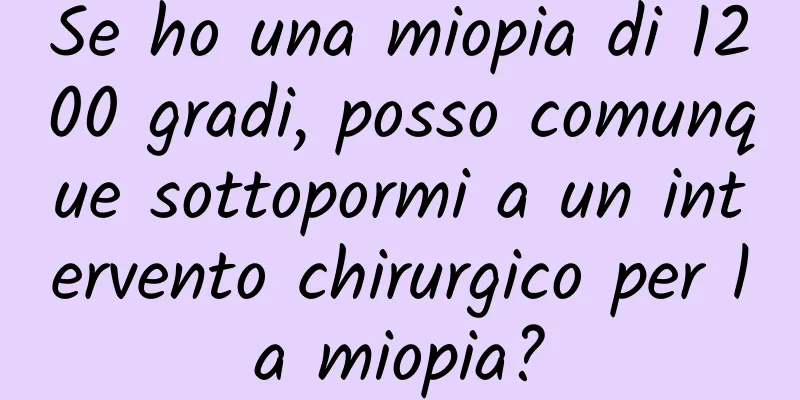 Se ho una miopia di 1200 gradi, posso comunque sottopormi a un intervento chirurgico per la miopia?