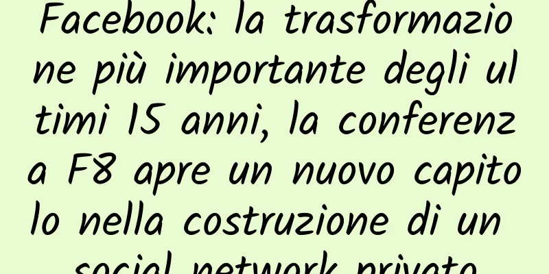 Facebook: la trasformazione più importante degli ultimi 15 anni, la conferenza F8 apre un nuovo capitolo nella costruzione di un social network privato