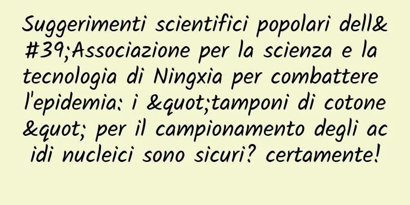 Suggerimenti scientifici popolari dell'Associazione per la scienza e la tecnologia di Ningxia per combattere l'epidemia: i "tamponi di cotone" per il campionamento degli acidi nucleici sono sicuri? certamente!