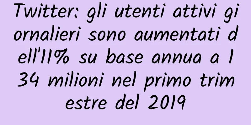 Twitter: gli utenti attivi giornalieri sono aumentati dell'11% su base annua a 134 milioni nel primo trimestre del 2019