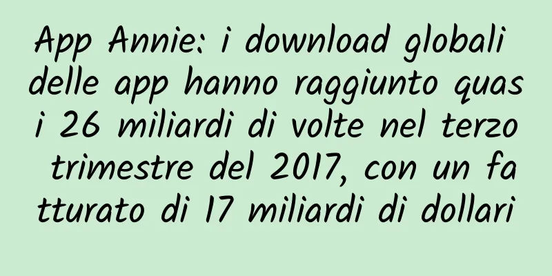 App Annie: i download globali delle app hanno raggiunto quasi 26 miliardi di volte nel terzo trimestre del 2017, con un fatturato di 17 miliardi di dollari