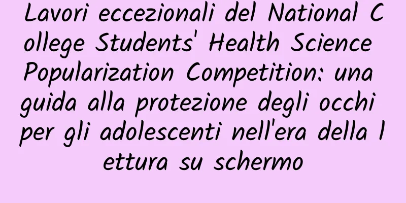 Lavori eccezionali del National College Students' Health Science Popularization Competition: una guida alla protezione degli occhi per gli adolescenti nell'era della lettura su schermo