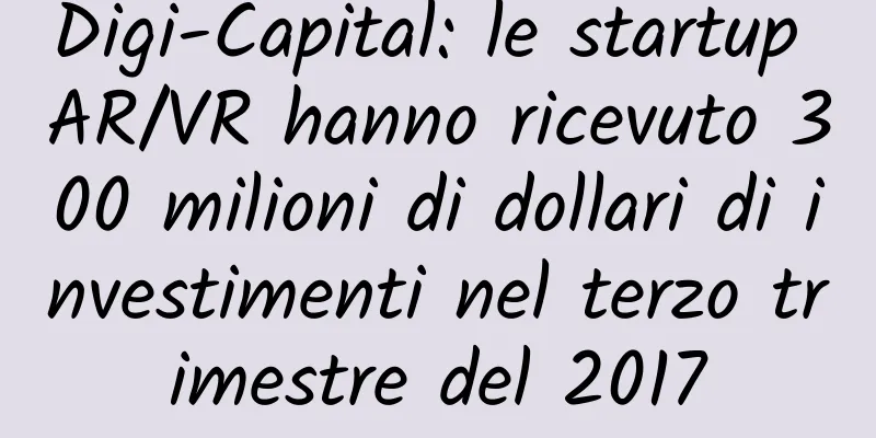 Digi-Capital: le startup AR/VR hanno ricevuto 300 milioni di dollari di investimenti nel terzo trimestre del 2017