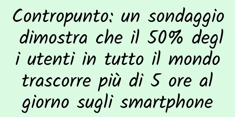 Contropunto: un sondaggio dimostra che il 50% degli utenti in tutto il mondo trascorre più di 5 ore al giorno sugli smartphone