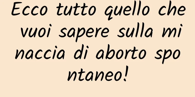 Ecco tutto quello che vuoi sapere sulla minaccia di aborto spontaneo!