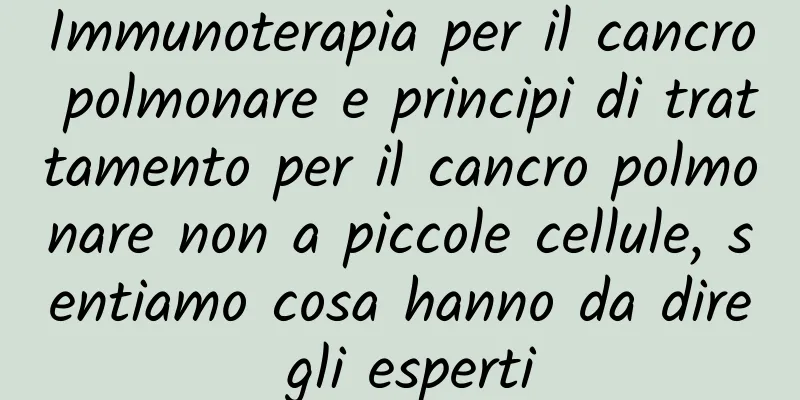 Immunoterapia per il cancro polmonare e principi di trattamento per il cancro polmonare non a piccole cellule, sentiamo cosa hanno da dire gli esperti