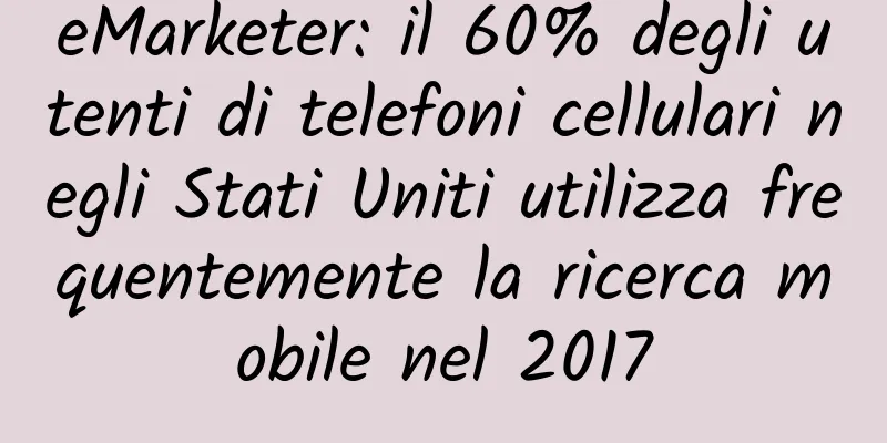 eMarketer: il 60% degli utenti di telefoni cellulari negli Stati Uniti utilizza frequentemente la ricerca mobile nel 2017