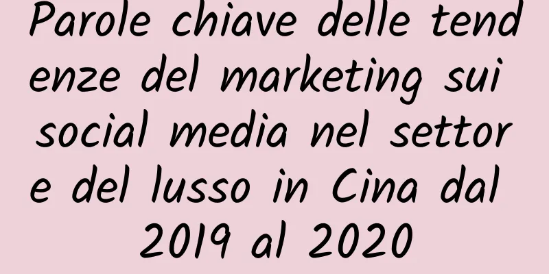 Parole chiave delle tendenze del marketing sui social media nel settore del lusso in Cina dal 2019 al 2020