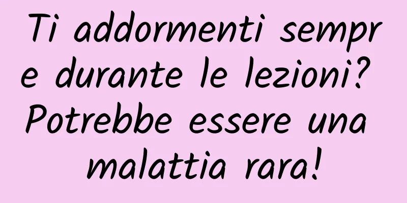 Ti addormenti sempre durante le lezioni? Potrebbe essere una malattia rara!