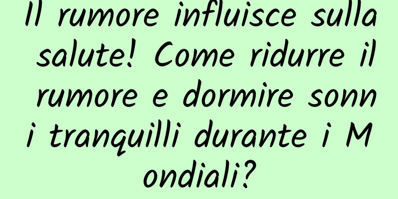 Il rumore influisce sulla salute! Come ridurre il rumore e dormire sonni tranquilli durante i Mondiali?