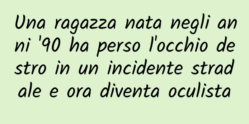 Una ragazza nata negli anni '90 ha perso l'occhio destro in un incidente stradale e ora diventa oculista